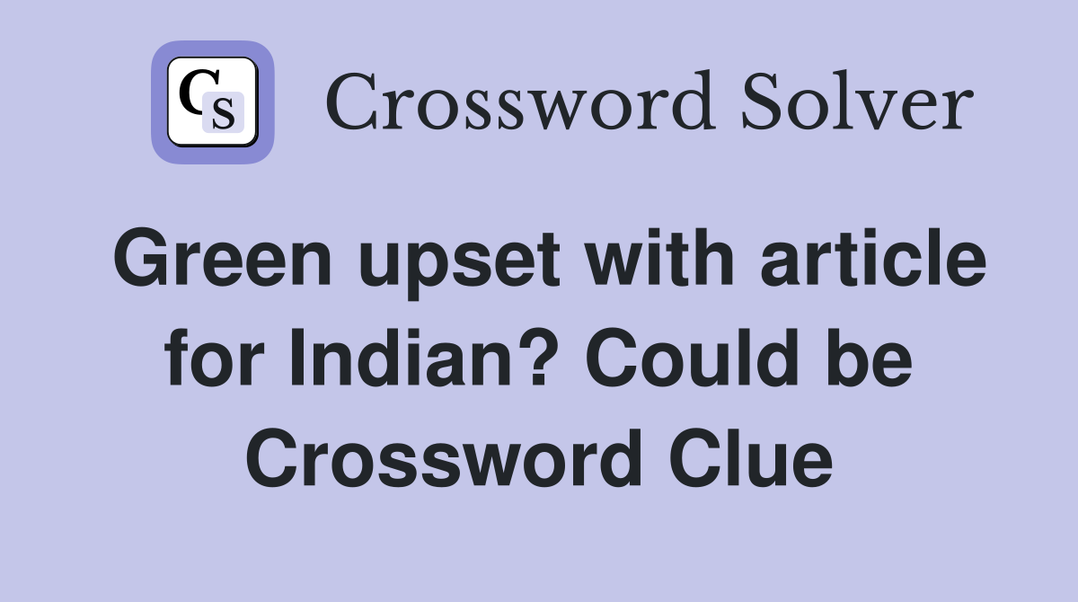 Green upset with article for Indian? Could be Crossword Clue Answers